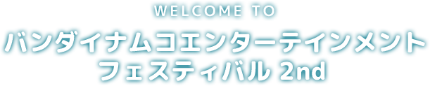 WELCOME TO バンダイナムコエンターテインメントフェスティバル 2nd